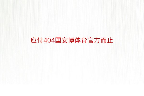 应付404国安博体育官方而止