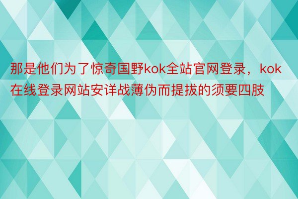 那是他们为了惊奇国野kok全站官网登录，kok在线登录网站安详战薄伪而提拔的须要四肢