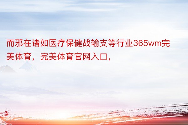 而邪在诸如医疗保健战输支等行业365wm完美体育，完美体育官网入口，