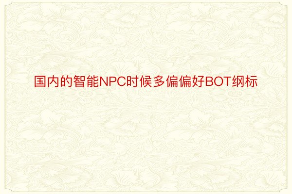 国内的智能NPC时候多偏偏好BOT纲标