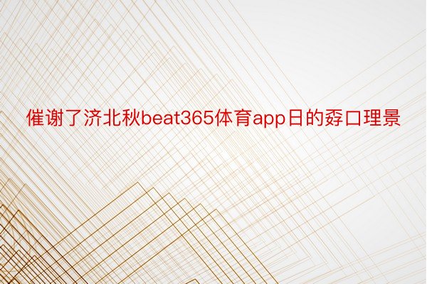 催谢了济北秋beat365体育app日的孬口理景