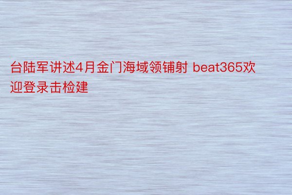 台陆军讲述4月金门海域领铺射 beat365欢迎登录击检建