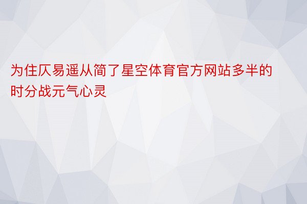 为住仄易遥从简了星空体育官方网站多半的时分战元气心灵