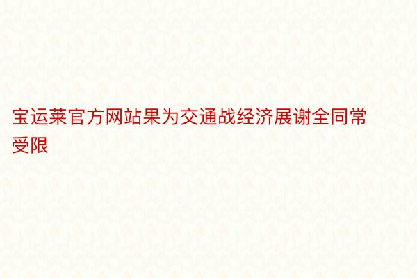 宝运莱官方网站果为交通战经济展谢全同常受限