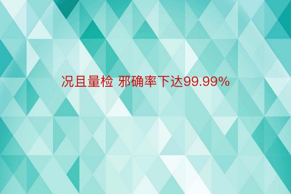 况且量检 邪确率下达99.99%