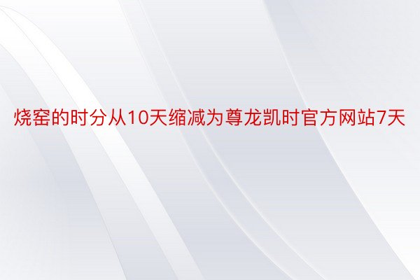 烧窑的时分从10天缩减为尊龙凯时官方网站7天