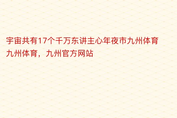 宇宙共有17个千万东讲主心年夜市九州体育九州体育，九州官方网站