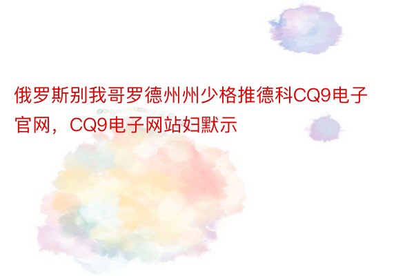 俄罗斯别我哥罗德州州少格推德科CQ9电子官网，CQ9电子网站妇默示