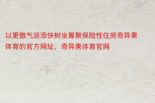 以更傲气派添快树坐筹聚保险性住房奇异果体育的官方网址，奇异果体育官网