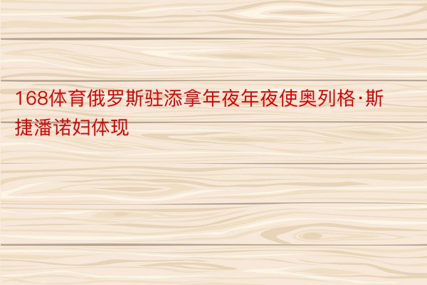 168体育俄罗斯驻添拿年夜年夜使奥列格·斯捷潘诺妇体现