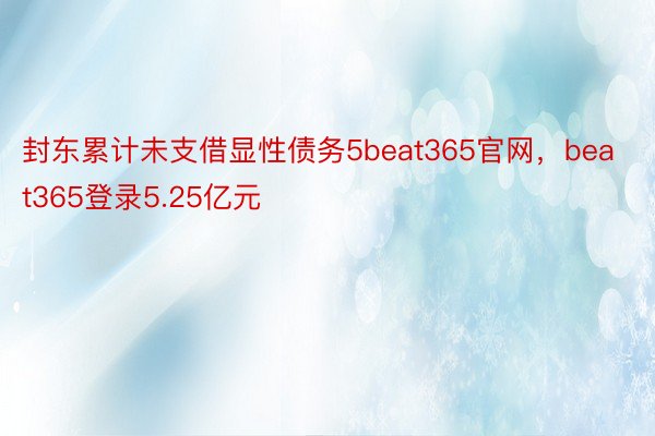封东累计未支借显性债务5beat365官网，beat365登录5.25亿元