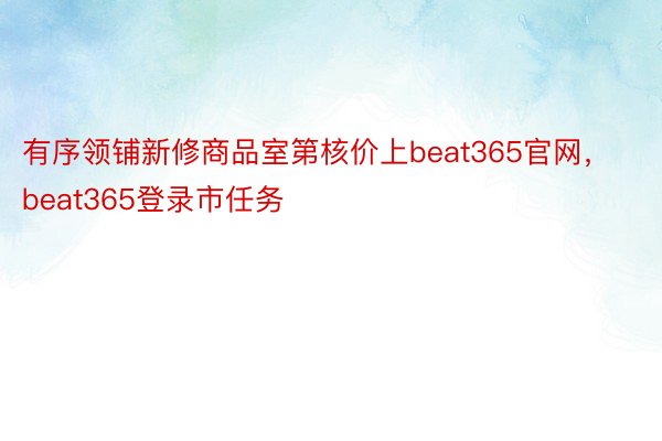 有序领铺新修商品室第核价上beat365官网，beat365登录市任务