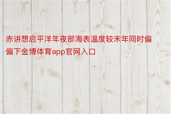 赤讲想启平洋年夜部海表温度较末年同时偏偏下金博体育app官网入口