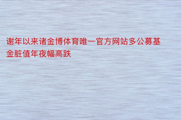 谢年以来诸金博体育唯一官方网站多公募基金脏值年夜幅高跌