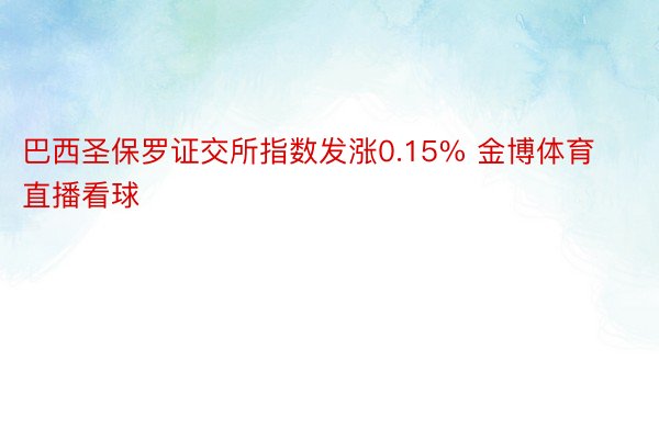 巴西圣保罗证交所指数发涨0.15% 金博体育直播看球