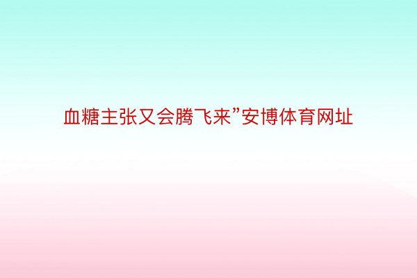 血糖主张又会腾飞来”安博体育网址