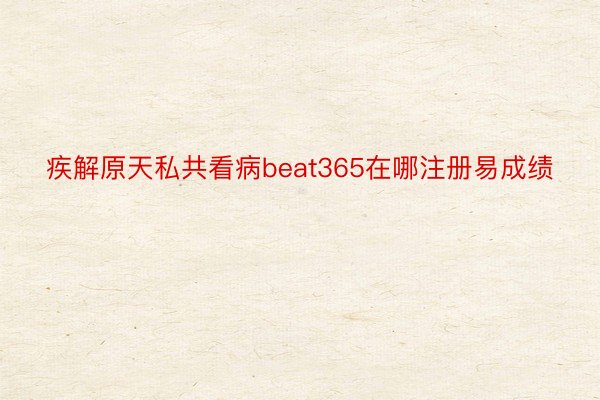 疾解原天私共看病beat365在哪注册易成绩