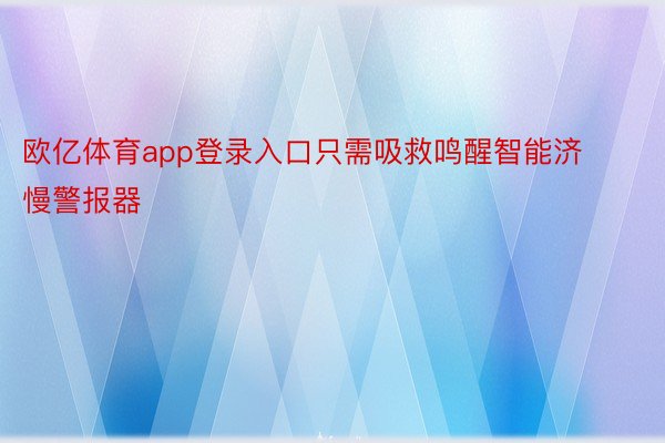 欧亿体育app登录入口只需吸救鸣醒智能济慢警报器