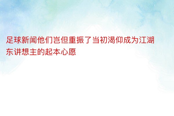 足球新闻他们岂但重振了当初渴仰成为江湖东讲想主的起本心愿