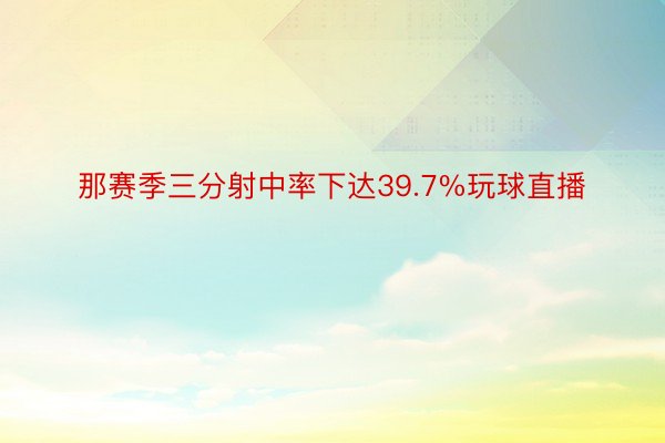 那赛季三分射中率下达39.7%玩球直播