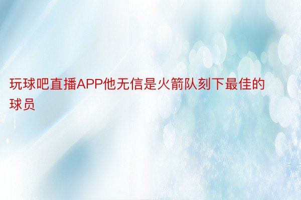 玩球吧直播APP他无信是火箭队刻下最佳的球员