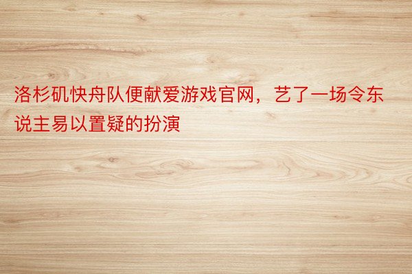 洛杉矶快舟队便献爱游戏官网，艺了一场令东说主易以置疑的扮演