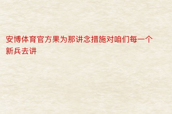 安博体育官方果为那讲念措施对咱们每一个新兵去讲