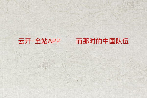 云开·全站APP       而那时的中国队伍