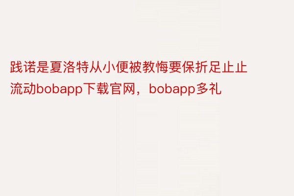 践诺是夏洛特从小便被教悔要保折足止止流动bobapp下载官网，bobapp多礼