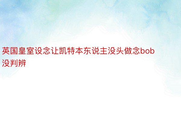 英国皇室设念让凯特本东说主没头做念bob没判辨