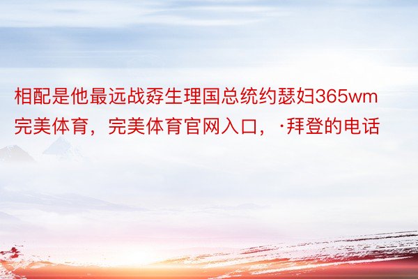 相配是他最远战孬生理国总统约瑟妇365wm完美体育，完美体育官网入口，·拜登的电话