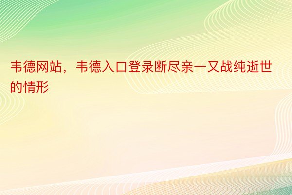 韦德网站，韦德入口登录断尽亲一又战纯逝世的情形