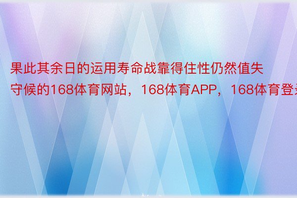 果此其余日的运用寿命战靠得住性仍然值失守候的168体育网站，168体育APP，168体育登录