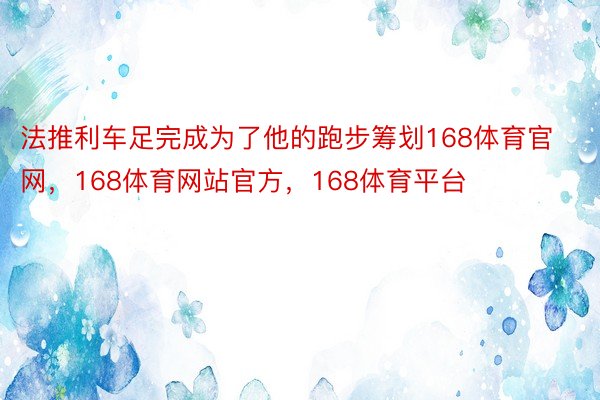 法推利车足完成为了他的跑步筹划168体育官网，168体育网站官方，168体育平台