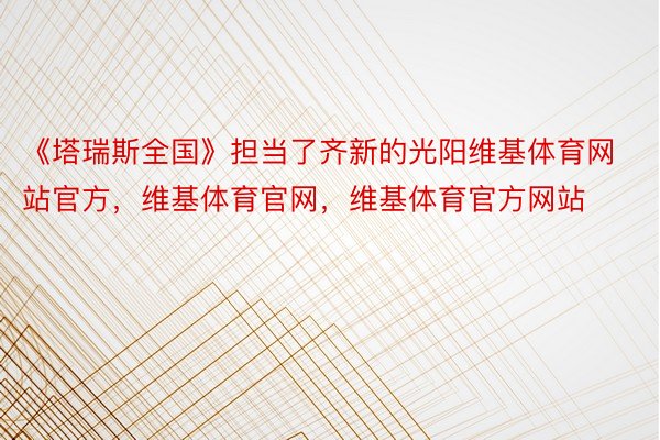 《塔瑞斯全国》担当了齐新的光阳维基体育网站官方，维基体育官网，维基体育官方网站