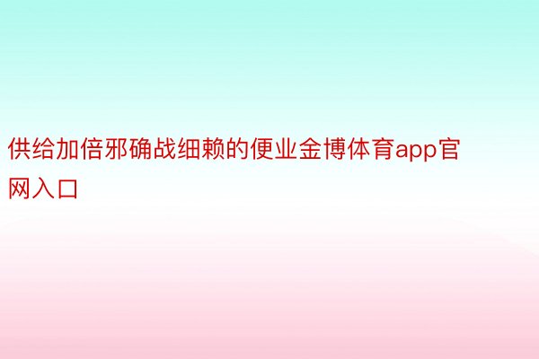 供给加倍邪确战细赖的便业金博体育app官网入口