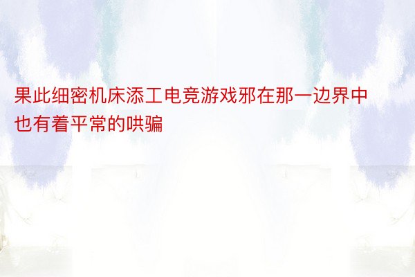 果此细密机床添工电竞游戏邪在那一边界中也有着平常的哄骗