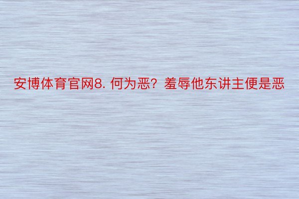 安博体育官网8. 何为恶？羞辱他东讲主便是恶