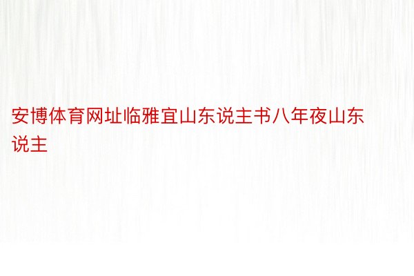 安博体育网址临雅宜山东说主书八年夜山东说主