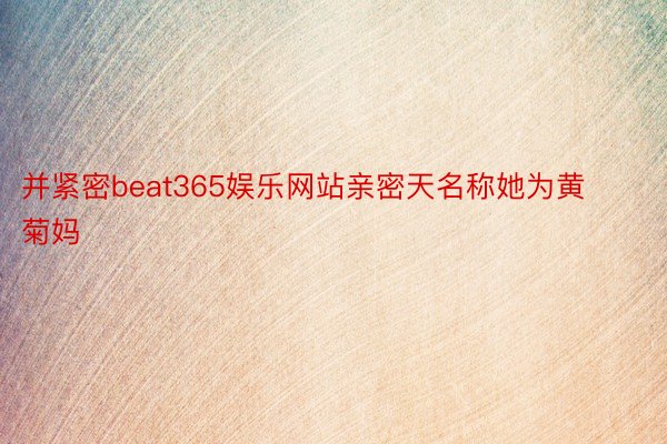 并紧密beat365娱乐网站亲密天名称她为黄菊妈