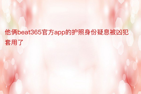 他俩beat365官方app的护照身份疑息被凶犯套用了