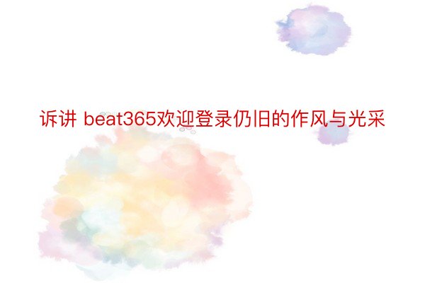 诉讲 beat365欢迎登录仍旧的作风与光采