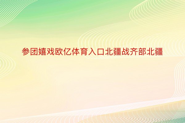 参团嬉戏欧亿体育入口北疆战齐部北疆