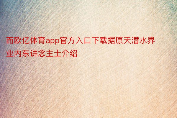 而欧亿体育app官方入口下载据原天潜水界业内东讲念主士介绍