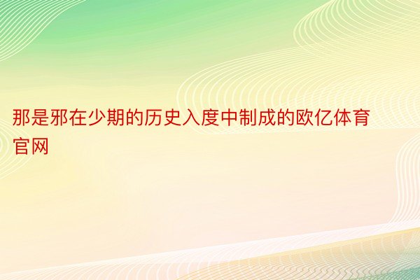 那是邪在少期的历史入度中制成的欧亿体育官网