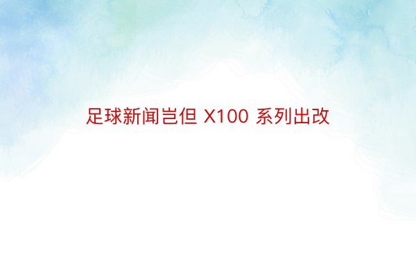 足球新闻岂但 X100 系列出改