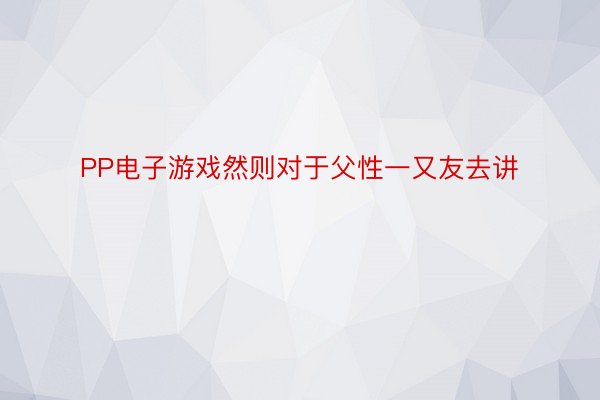 PP电子游戏然则对于父性一又友去讲