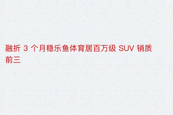 融折 3 个月稳乐鱼体育居百万级 SUV 销质前三