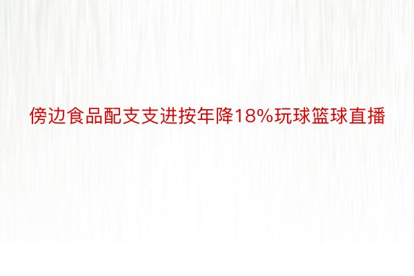 傍边食品配支支进按年降18%玩球篮球直播