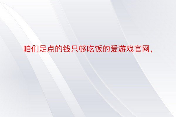 咱们足点的钱只够吃饭的爱游戏官网，